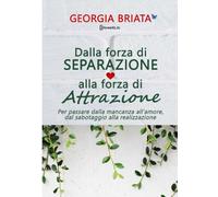 Dalla forza di separazione alla forza di attrazione: Per passare dalla mancanza all'amore, dal sabotaggio alla realizzazione