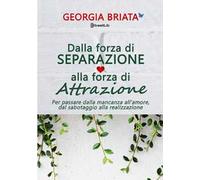 Dalla forza di separazione alla forza di attrazione. Per passare dalla mancanza all'amore, dal sabotaggio alla realizzazione