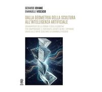 Dalla geometria della scultura all’intelligenza artificiale. Grammatiche della forma e degli algoritmi per comprendere il contenuto latente oltre l’apparire grazie alle opere scultoree di Emanuele...