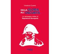 Dalla gloria all'oscurità. Le campagne militari di Napoleone Bonaparte