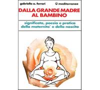 Dalla grande madre al bambino - Arrigoni Ferrari Gabriella