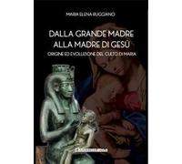 Dalla Grande Madre alla madre di Gesù. Origine ed evoluzione del culto di Maria