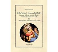 Dalla grande madre alla madre. La maternità nel mondo classico e cristiano: miti e modelli. Ediz. critica. Dalla Bibbia ai padri della Chiesa (Vol. 3)