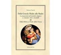 Dalla grande madre alla madre. La maternità nel mondo classico e cristiano: miti e modelli. Ediz. critica. Vol. 3: Dalla Bibbia ai padri della Chiesa