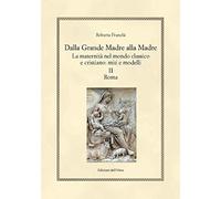 Dalla grande madre alla madre. La maternità nel mondo classico e cristiano: miti e modelli. Ediz. critica. Roma (Vol. 2)