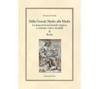 Dalla grande madre alla madre. La maternità nel mondo classico e cristiano: miti e modelli. Ediz. critica. Vol. 2: Roma