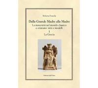 Dalla grande madre alla madre. La maternità nel mondo classico e cristiano: miti e modelli. Vol. 1: Grecia, La.