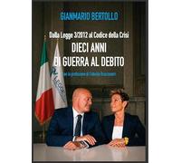 Dalla Legge 3/2012 al Codice della Crisi DIECI ANNI DI GUERRA AL DEBITO con la prefazione di Fabrizio Bracconeri