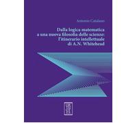 DALLA LOGICA MATEMATICA A UNA NUOVA FILOSOFIA DELLE SCIENZE - Catalano Antonio