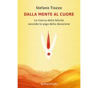 Dalla mente al cuore. La ricerca della felicità secondo lo yoga della devozione