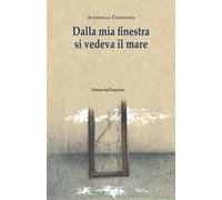 Dalla mia finestra si vedeva il mare - Cosentino Antonella