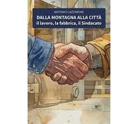 Libri Lazzaroni Antonio - Dalla Montagna Alla Citta. Il Lavoro, La Fabbrica, Il