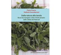 Dalla natura alla tavola. Buoni da mangiare: erbe e frutti selvatici delle...