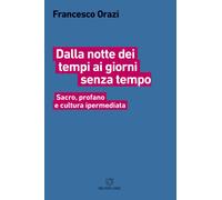 Dalla notte dei tempi ai giorni senza tempo. Sacro, profano e cultura iper...