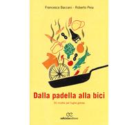 Dalla padella alla bici. 50 ricette per fughe golose - Baccani Francesca, ...
