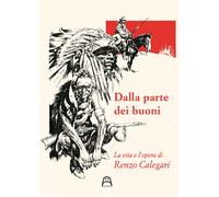 Dalla parte dei buoni. La vita e l'opera di Renzo Calegari - Giromini Ferruccio