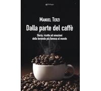 Dalla parte del caffè. Storia, ricette ed emozioni della bevanda più famosa al mondo