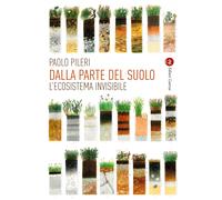 Dalla parte del suolo.L'ecosistema invisibile - Pileri Paolo