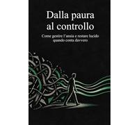 Dalla Paura al Controllo: Come gestire l’ansia e restare lucido quando conta davvero