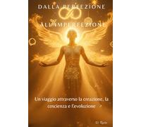 Dalla perfezione all'imperfezione: Un viaggio attraverso la creazione, la coscienza e l’evoluzione