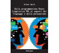 Dalla programmazione neurolinguistica PNL ai segreti dei linguaggi e della persuasione