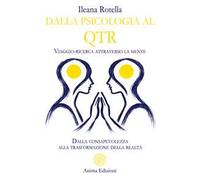 Dalla psicologia al QTR. Viaggio-ricerca attraverso la mente. Dalla consapevolezza alla trasformazione della realtà