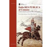 Dalla Res Publica al Comune. Uomini, istituzioni, pietre dal XII al XIII secolo