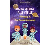 Dalla Scuola Alle Stelle - Il Viaggio di Tre Piccoli Astronauti: Tra Scienza, Amicizia e Misteri Cosmici: Un'Avventura STEM illustrata a Colori