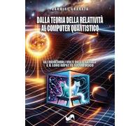 Dalla teoria della relatività al computer quantistico. Gli incredibili volti della natura e il loro impatto tecnologico