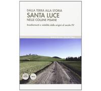 Dalla terra alla storia. Santa Luce nelle colline pisane. Insediamenti e viabilità dalle origini al secolo XV