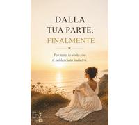 Dalla tua parte, finalmente: Per tutte le volte che ti sei lasciata indietro.