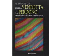 Dalla vendetta al perdono. Un'analisi per liberare se stessi e l'altro