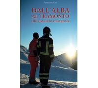Dall'alba al tramonto. Vite vissute in emergenza - Carè Francesco