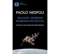 Dall'alto i problemi sembrano più piccoli. Lezioni di vita imparate dallo Spazio