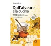 Dall'alveare alla cucina. Manuale per conoscere il mondo delle api e del miele con oltre 150 ricette