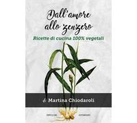 Dall'amore allo zenzero. Ricette di cucina 100% vegetali