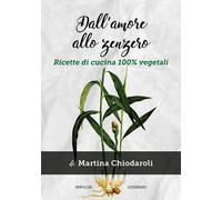 Dall'amore allo zenzero. Ricette di cucina 100% vegetali - 2020 -