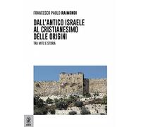 Dall'antico Israele al cristianesimo delle origini. Tra mito e storia