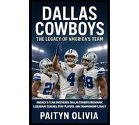 Dallas Cowboys: The Legacy of America’s Team: America’s Team Uncovered: Dallas Cowboys Biography, Legendary Coaches, Star Players, and Championship Legacy
