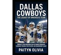 Dallas Cowboys: The Legacy of America’s Team: America’s Team Uncovered: Dallas Cowboys Biography, Legendary Coaches, Star Players, and Championship Legacy