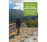 Dalle Alpi alla Basilica di San Pietro. Lungo la via Francigena. Un mondo ...