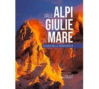 Dalle Alpi Giulie al mare. Viaggio nella biodiversità. Ediz. italiana e inglese