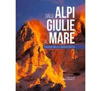 Dalle Alpi Giulie al mare. Viaggio nella biodiversità. Ediz. italiana e inglese