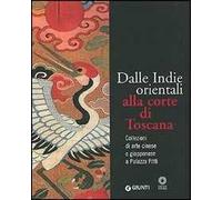 Dalle Indie orientali alla corte di Toscana. Collezioni di arte cinesee giapponese a Palazzo Pitti. Ediz. illustrata