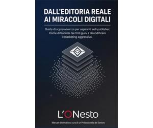 DALL'EDITORIA REALE AI MIRACOLI DIGITALI: Guida di sopravvivenza per aspiranti self-publisher: Come difendersi dai finti guru e decodificare il marketing aggressivo.