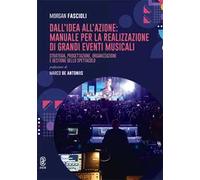 Dall'idea all'azione: manuale per la realizzazione di grandi eventi musicali. Strategia, progettazione, organizzazione e gestione dello spettacolo