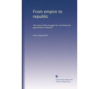 Dall'impero alla repubblica: La storia della lotta per il governo costituzionale in Messico: Volume 1