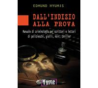 Dall'indizio alla prova. Manuale di criminologia per scrittori e lettori di polizieschi, gialli, noir e thriller