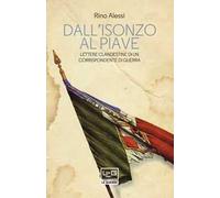 Dall'Isonzo al Piave. Lettere clandestine di un corrispondente di guerra