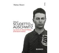 Libri Matteo Marani - Dallo Scudetto Ad Auschwitz. La Storia Di Arpad Weisz, All
